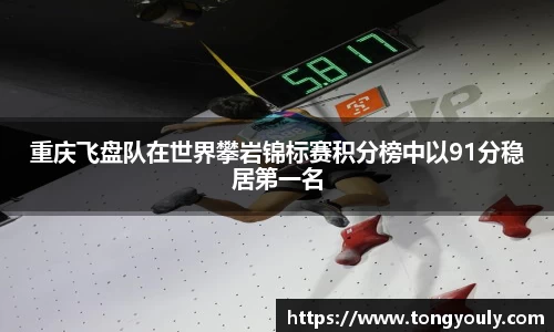 重庆飞盘队在世界攀岩锦标赛积分榜中以91分稳居第一名