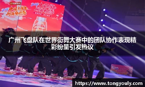 广州飞盘队在世界街舞大赛中的团队协作表现精彩纷呈引发热议