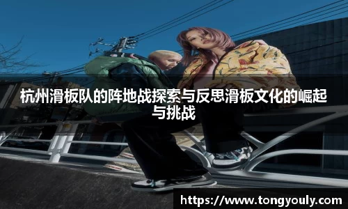 杭州滑板队的阵地战探索与反思滑板文化的崛起与挑战