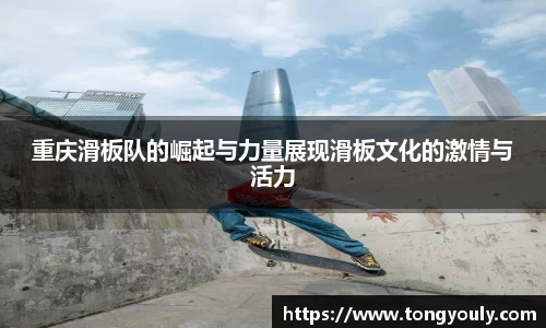 重庆滑板队的崛起与力量展现滑板文化的激情与活力