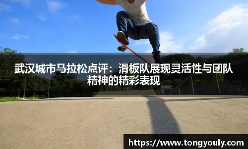 武汉城市马拉松点评：滑板队展现灵活性与团队精神的精彩表现