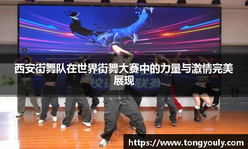 西安街舞队在世界街舞大赛中的力量与激情完美展现